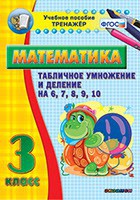 Тренажёр по математике. 3 класс. Табличное умножение и деление на 6,7,8,9,10 - fgospostavki.ru - Артём